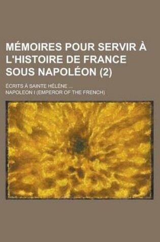 Cover of M Moires Pour Servir L'Histoire de France Sous Napol On; Crits Sainte H L Ne (2)
