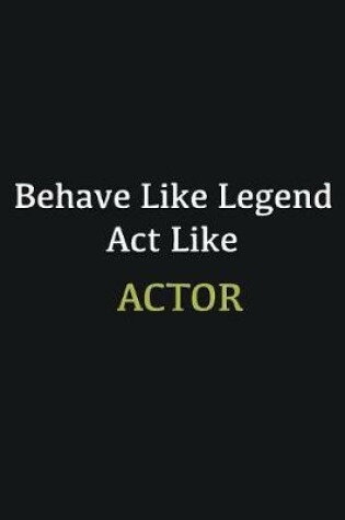 Cover of Behave like Legend Act Like Actor