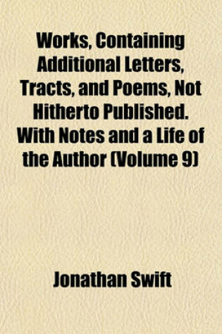 Cover of Works, Containing Additional Letters, Tracts, and Poems, Not Hitherto Published. with Notes and a Life of the Author (Volume 9)