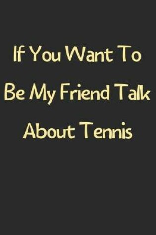 Cover of If You Want To Be My Friend Talk About Tennis