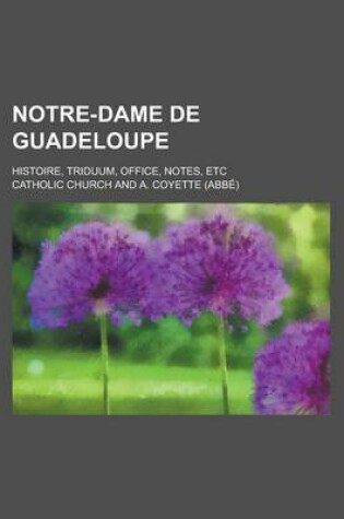 Cover of Notre-Dame de Guadeloupe; Histoire, Triduum, Office, Notes, Etc
