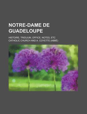 Book cover for Notre-Dame de Guadeloupe; Histoire, Triduum, Office, Notes, Etc