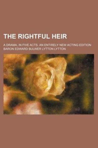 Cover of The Rightful Heir; A Drama, in Five Acts. an Entirely New Acting Edition
