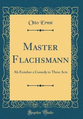 Book cover for Master Flachsmann: Als Erzieher a Comedy in Three Acts (Classic Reprint)