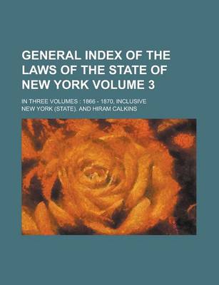 Book cover for General Index of the Laws of the State of New York; In Three Volumes