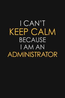 Book cover for I Can't Keep Calm Because I Am An Administrator