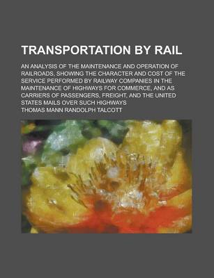 Book cover for Transportation by Rail; An Analysis of the Maintenance and Operation of Railroads, Showing the Character and Cost of the Service Performed by Railway