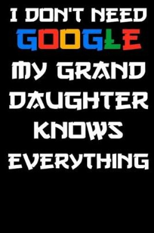 Cover of I don't need google my grand daughter knows everything Notebook Birthday Gift