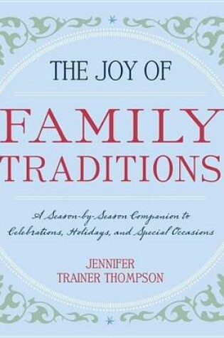 Cover of Joy of Family Traditions, The: A Season-By-Season Companion to Celebrations, Holidays, and Special Occasions