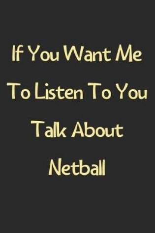 Cover of If You Want Me To Listen To You Talk About Netball