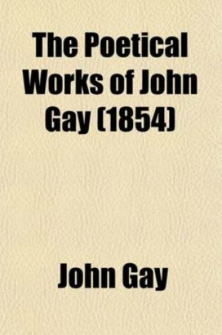 Cover of The Poetical Works of John Gay; With a Life of the Author
