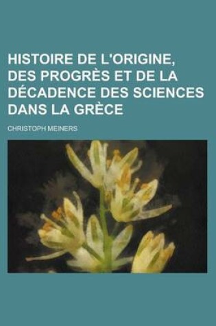 Cover of Histoire de L'Origine, Des Progres Et de La Decadence Des Sciences Dans La Grece