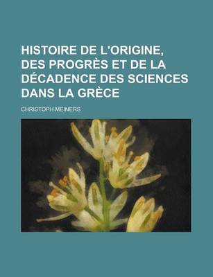 Book cover for Histoire de L'Origine, Des Progres Et de La Decadence Des Sciences Dans La Grece