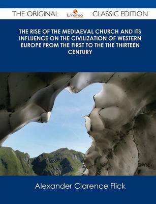 Book cover for The Rise of the Mediaeval Church and Its Influence on the Civilization of Western Europe from the First to the the Thirteen Century - The Original Cla