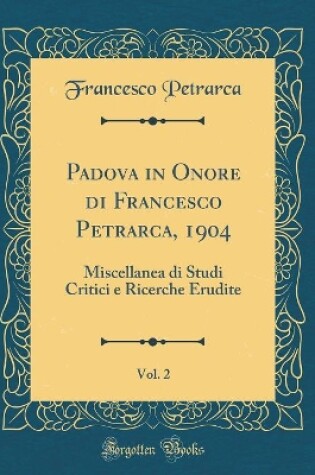 Cover of Padova in Onore di Francesco Petrarca, 1904, Vol. 2: Miscellanea di Studi Critici e Ricerche Erudite (Classic Reprint)