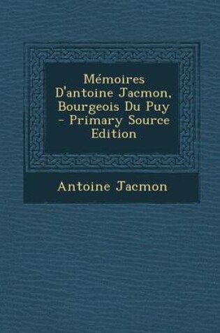 Cover of Memoires D'Antoine Jacmon, Bourgeois Du Puy