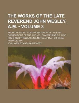 Book cover for The Works of the Late Reverend John Wesley, A.M. (Volume 3 ); From the Latest London Edition with the Last Corrections of the Author, Comprehending Al