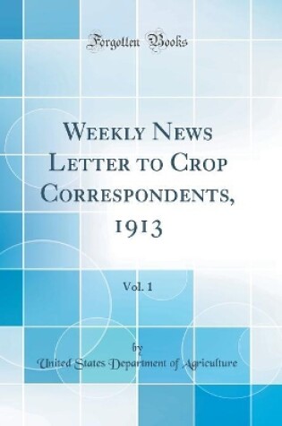 Cover of Weekly News Letter to Crop Correspondents, 1913, Vol. 1 (Classic Reprint)