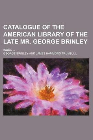 Cover of Catalogue of the American Library of the Late Mr. George Brinley; Index ...