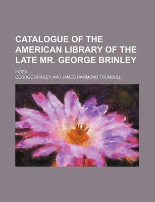 Book cover for Catalogue of the American Library of the Late Mr. George Brinley; Index ...