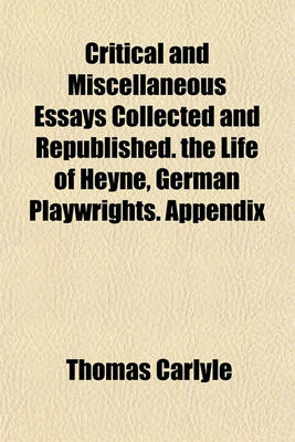 Book cover for Critical and Miscellaneous Essays Collected and Republished. the Life of Heyne, German Playwrights. Appendix
