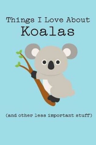 Cover of Things I Love about Koalas (and Other Less Important Stuff)