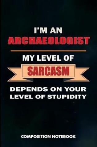 Cover of I Am an Archaeologist My Level of Sarcasm Depends on Your Level of Stupidity