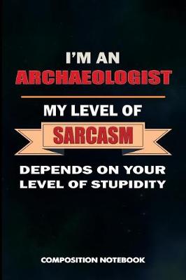 Book cover for I Am an Archaeologist My Level of Sarcasm Depends on Your Level of Stupidity