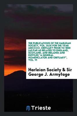 Book cover for The Publications of the Harleian Society, Vol. XLIX for the Year MDCCCCI. Obituary Prior to 1800 (as Far as Related to England, Scotland, and Ireland) and Entitled a General Nomenclator and Obituary, Vol. VI