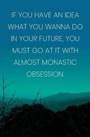 Cover of Inspirational Quote Notebook - 'If You Have An Idea What You Wanna Do In Your Future, You Must Go At It With Almost Monastic Obsession.'