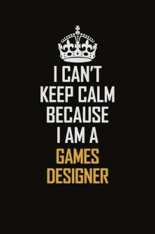 Cover of I Can't Keep Calm Because I Am A Games Designer