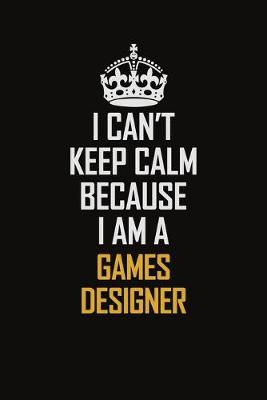 Book cover for I Can't Keep Calm Because I Am A Games Designer