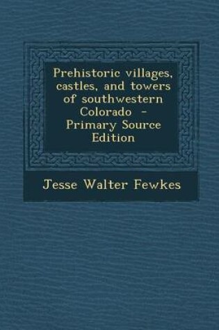 Cover of Prehistoric Villages, Castles, and Towers of Southwestern Colorado - Primary Source Edition