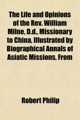 Cover of The Life and Opinions of the REV. William Milne, D.D., Missionary to China, Illustrated by Biographical Annals of Asiatic Missions, from