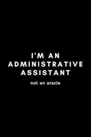 Cover of I'm An Administrative Assistant Not An Oracle