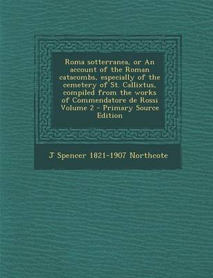 Book cover for Roma Sotterranea, or an Account of the Roman Catacombs, Especially of the Cemetery of St. Callixtus, Compiled from the Works of Commendatore de Rossi Volume 2