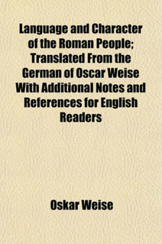 Cover of Language and Character of the Roman People; Translated from the German of Oscar Weise with Additional Notes and References for English Readers