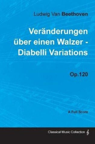 Cover of Ludwig Van Beethoven - Veranderungen Uber Einen Walzer - Diabelli Variations - Op.120 - A Full Score