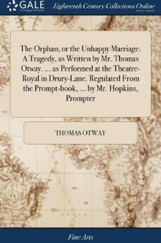 Cover of The Orphan; Or the Unhappy Marriage. a Tragedy, as Written by Mr. Thomas Otway. ... as Performed at the Theatre-Royal in Drury-Lane. Regulated from the Prompt-Book, ... by Mr. Hopkins, Prompter