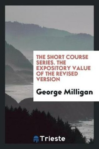 Cover of The Short Course Series. the Expository Value of the Revised Version