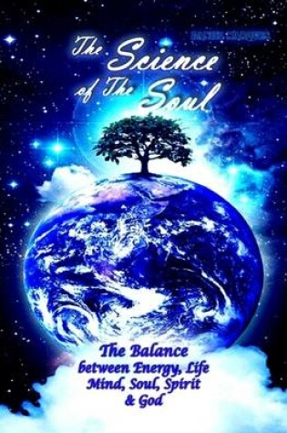 Cover of The Science of the Soul: the Balance Between Energy, Life, Mind, Soul, Spirit and God