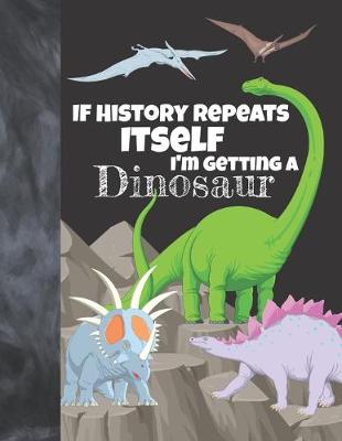 Book cover for If History Repeats Itself I'm Getting A Dinosaur