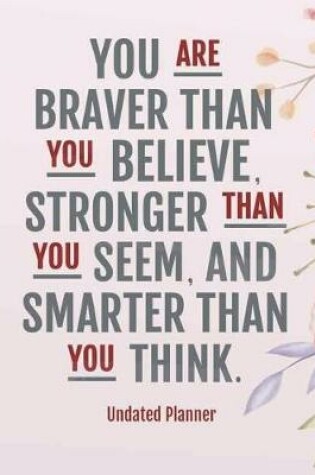 Cover of Undated Planner - You are braver than you believe, stronger than you seem, and smarter than you think.