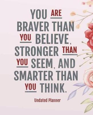 Cover of Undated Planner - You are braver than you believe, stronger than you seem, and smarter than you think.