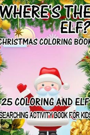 Cover of Where's The ELF? Christmas Coloring Book 25 Coloring And Elf Searching Activity Book For Kids