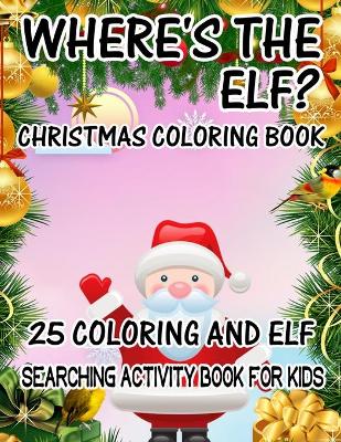 Book cover for Where's The ELF? Christmas Coloring Book 25 Coloring And Elf Searching Activity Book For Kids