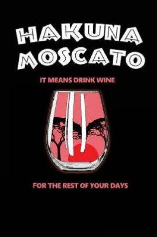 Cover of Hakuna Moscato It Means Drink Wine
