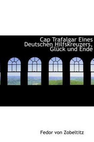 Cover of Cap Trafalgar Eines Deutschen Hilfskreuzers, Gluck Und Ende