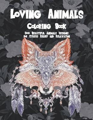 Book cover for Loving Animals - Coloring Book - 100 Beautiful Animals Designs for Stress Relief and Relaxation