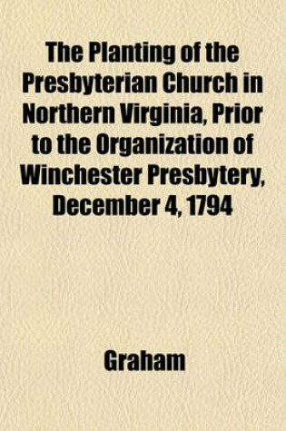 Cover of The Planting of the Presbyterian Church in Northern Virginia, Prior to the Organization of Winchester Presbytery, December 4, 1794